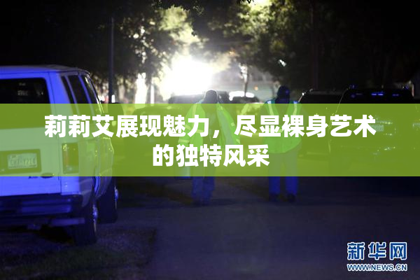 莉莉艾展现魅力，尽显裸身艺术的独特风采