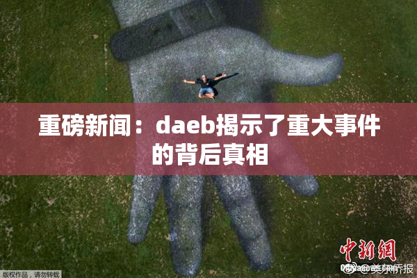 重磅新闻：daeb揭示了重大事件的背后真相