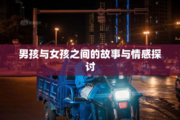 男孩与女孩之间的故事与情感探讨