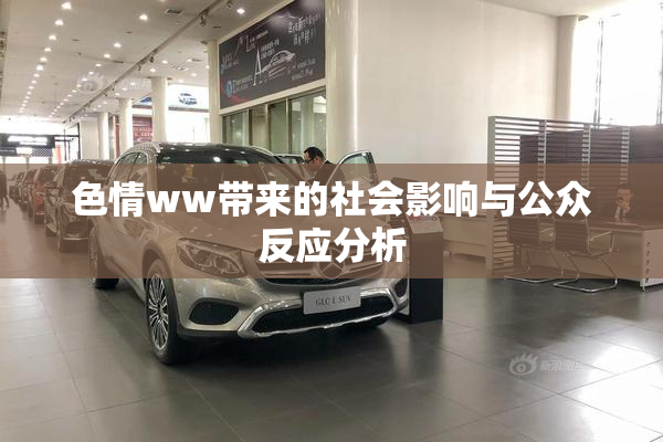 色情ww带来的社会影响与公众反应分析