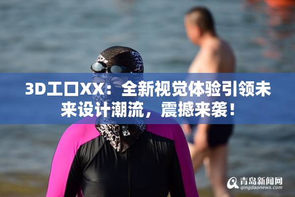 3D工口XX：全新视觉体验引领未来设计潮流，震撼来袭！