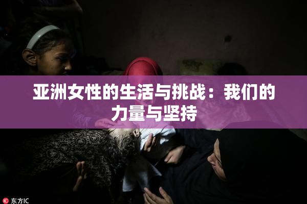 亚洲女性的生活与挑战：我们的力量与坚持