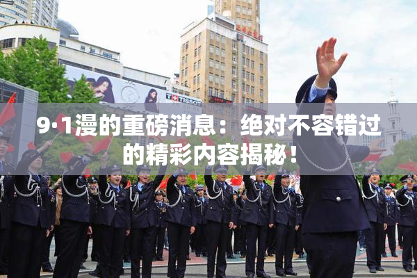 9·1漫的重磅消息：绝对不容错过的精彩内容揭秘！