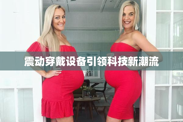 震动穿戴设备引领科技新潮流