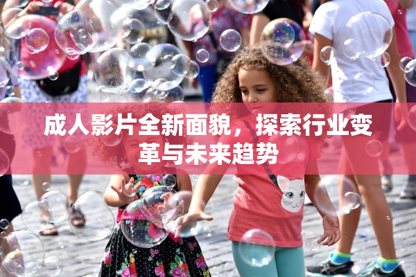 成人影片全新面貌，探索行业变革与未来趋势