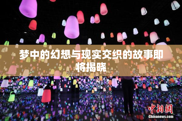 梦中的幻想与现实交织的故事即将揭晓