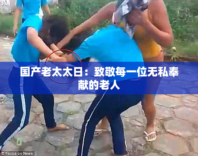 国产老太太日：致敬每一位无私奉献的老人