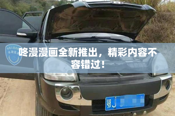 咚漫漫画全新推出，精彩内容不容错过！