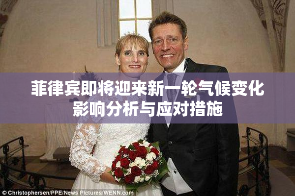 菲律宾即将迎来新一轮气候变化影响分析与应对措施
