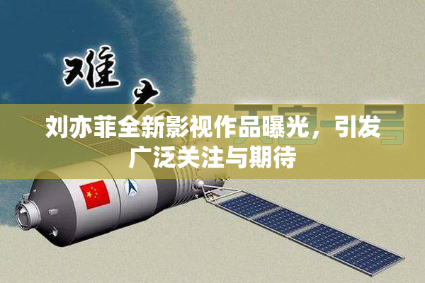 刘亦菲全新影视作品曝光，引发广泛关注与期待