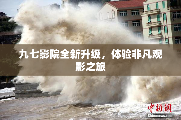 九七影院全新升级，体验非凡观影之旅
