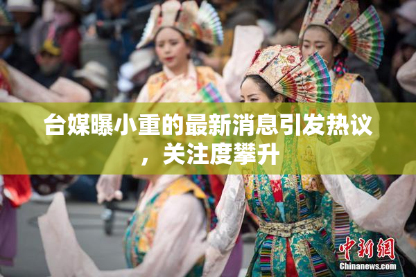 台媒曝小重的最新消息引发热议，关注度攀升