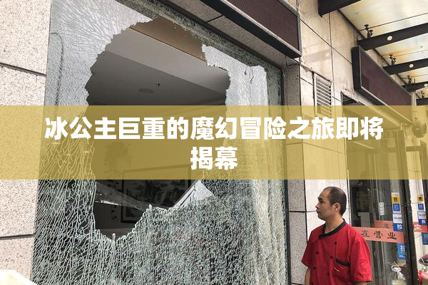 冰公主巨重的魔幻冒险之旅即将揭幕