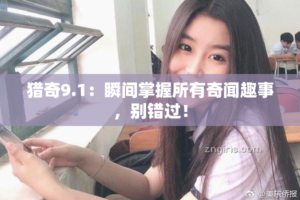 猎奇9.1：瞬间掌握所有奇闻趣事，别错过！