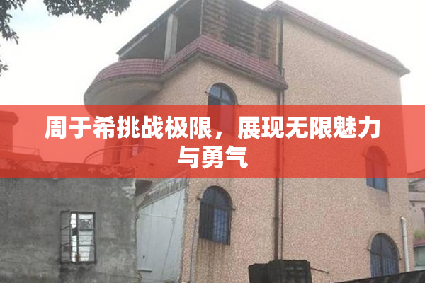 周于希挑战极限，展现无限魅力与勇气