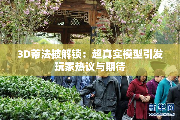 3D蒂法被解锁：超真实模型引发玩家热议与期待