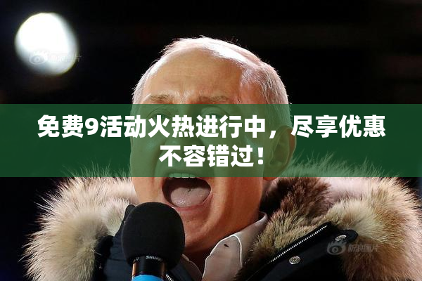 免费9活动火热进行中，尽享优惠不容错过！