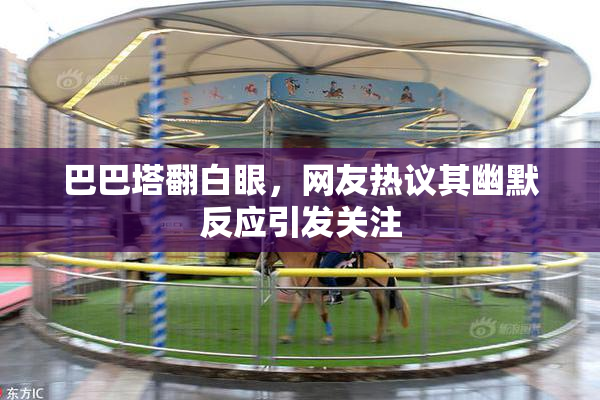 巴巴塔翻白眼，网友热议其幽默反应引发关注