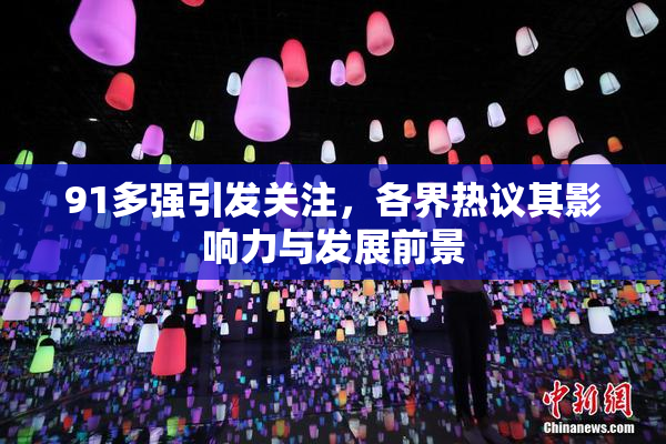 91多强引发关注，各界热议其影响力与发展前景