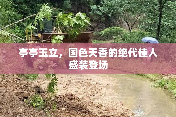 亭亭玉立，国色天香的绝代佳人盛装登场