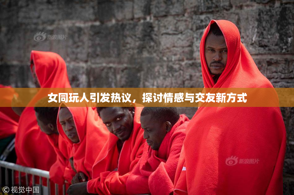 女同玩人引发热议，探讨情感与交友新方式