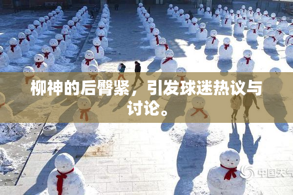 柳神的后臀紧，引发球迷热议与讨论。