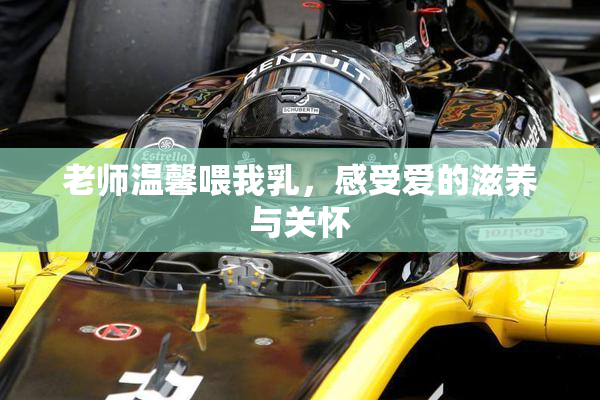 老师温馨喂我乳，感受爱的滋养与关怀