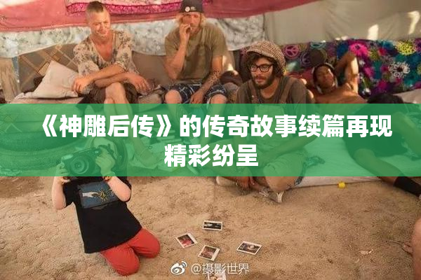 《神雕后传》的传奇故事续篇再现精彩纷呈