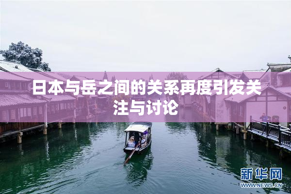 日本与岳之间的关系再度引发关注与讨论