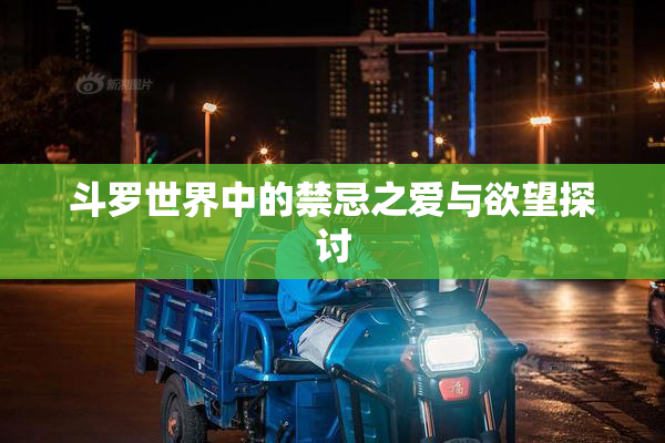斗罗世界中的禁忌之爱与欲望探讨