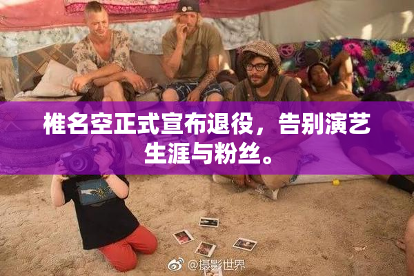 椎名空正式宣布退役，告别演艺生涯与粉丝。