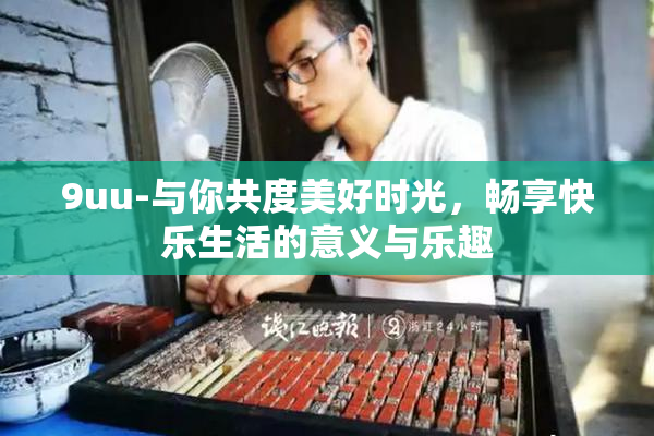 9uu-与你共度美好时光，畅享快乐生活的意义与乐趣