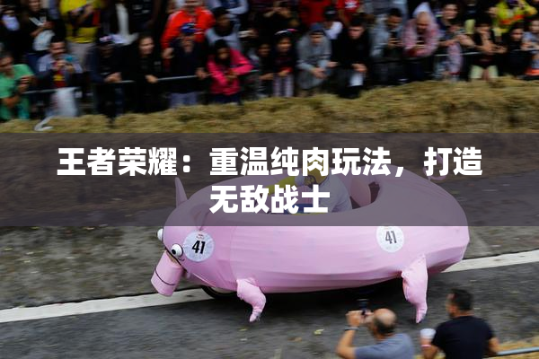 王者荣耀：重温纯肉玩法，打造无敌战士