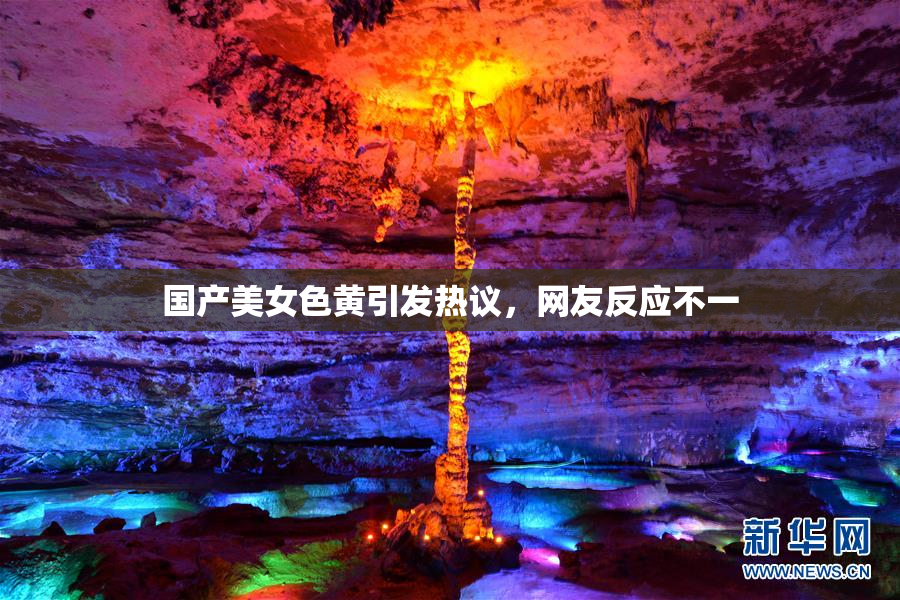 国产美女色黄引发热议，网友反应不一