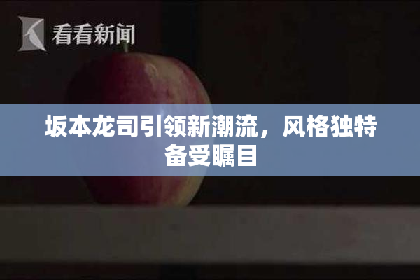 坂本龙司引领新潮流，风格独特备受瞩目
