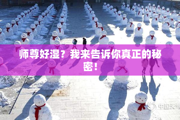 师尊好湿？我来告诉你真正的秘密！