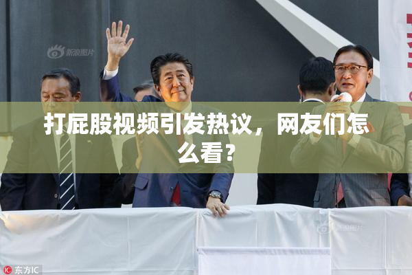 打屁股视频引发热议，网友们怎么看？