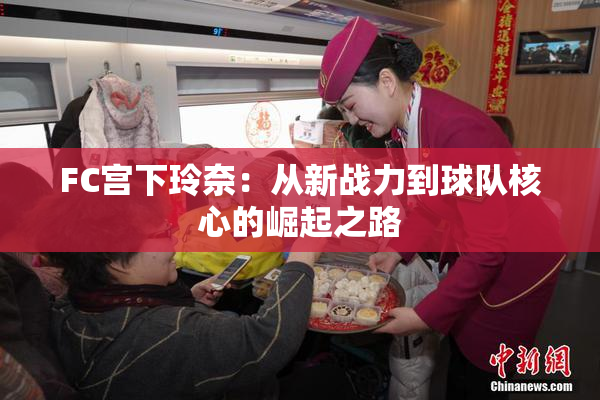 FC宫下玲奈：从新战力到球队核心的崛起之路