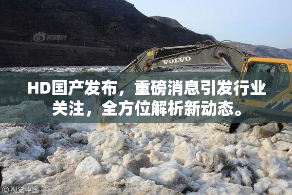 HD国产发布，重磅消息引发行业关注，全方位解析新动态。