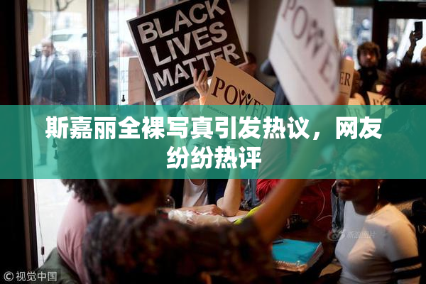 斯嘉丽全裸写真引发热议，网友纷纷热评