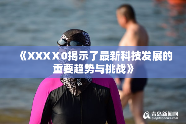 《XXXⅩ0揭示了最新科技发展的重要趋势与挑战》