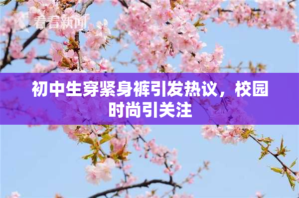 初中生穿紧身裤引发热议，校园时尚引关注
