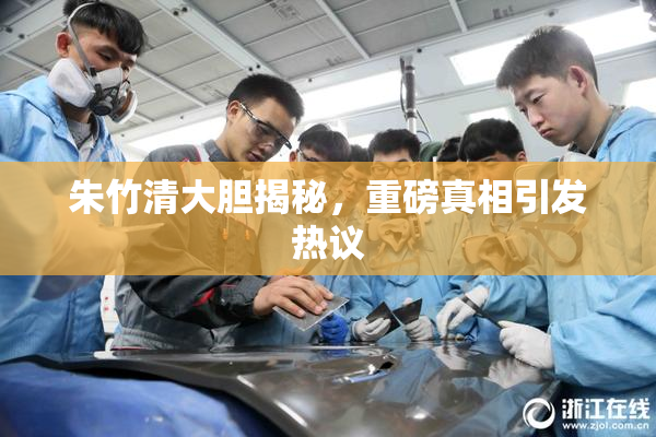 朱竹清大胆揭秘，重磅真相引发热议