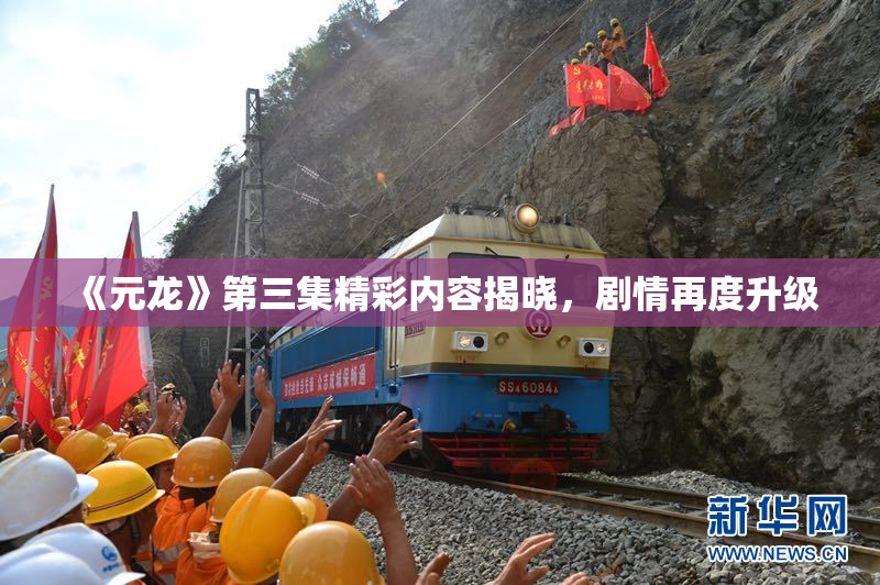 《元龙》第三集精彩内容揭晓，剧情再度升级