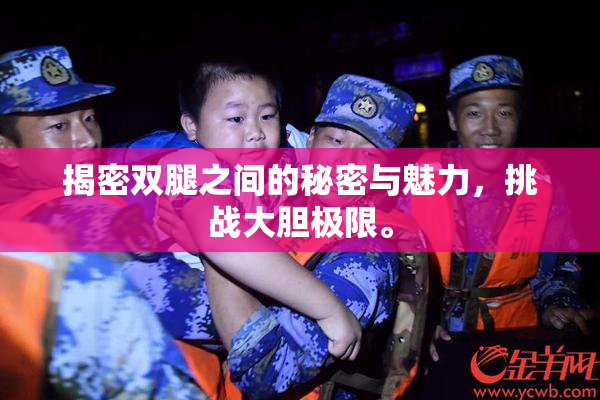 揭密双腿之间的秘密与魅力，挑战大胆极限。