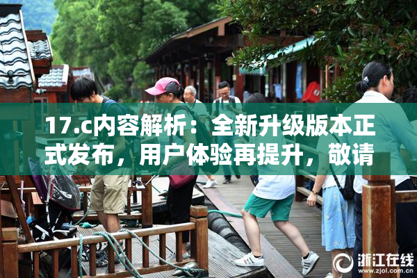 17.c内容解析：全新升级版本正式发布，用户体验再提升，敬请期待！