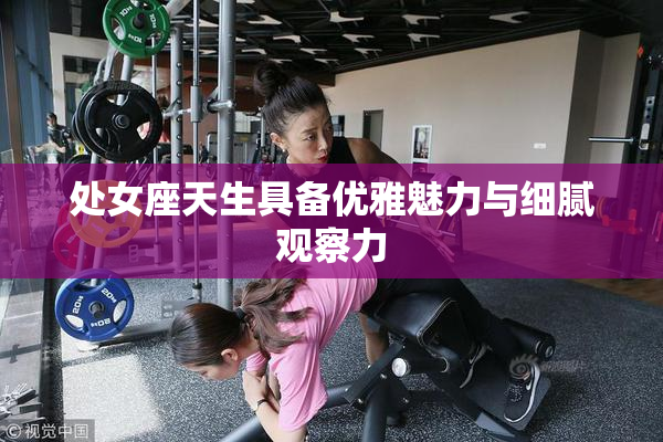 处女座天生具备优雅魅力与细腻观察力