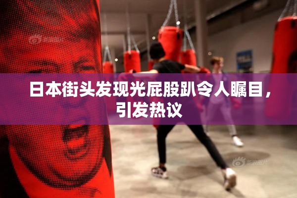 日本街头发现光屁股趴令人瞩目，引发热议