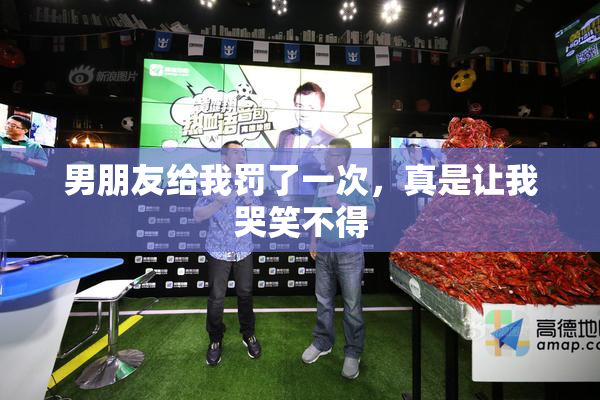 男朋友给我罚了一次，真是让我哭笑不得