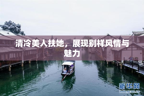 清冷美人扶她，展现别样风情与魅力